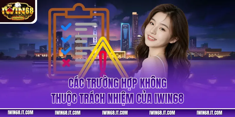 Các trường hợp không thuộc trách nhiệm của IWIN68