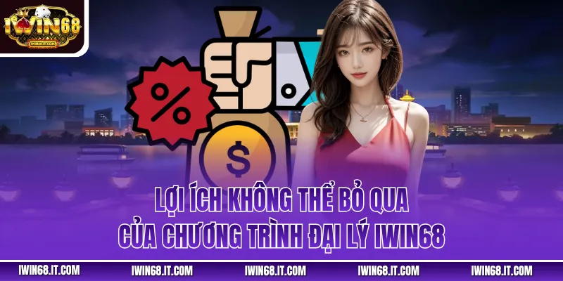 Lợi ích không thể bỏ qua của chương trình đại lý Iwin68